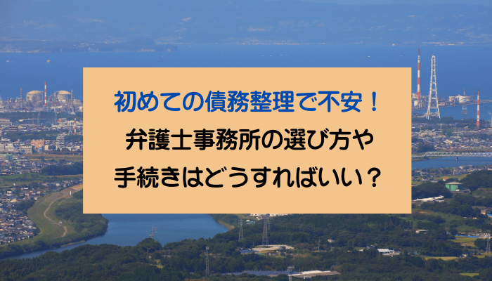初めての債務整理で不安！弁護士事務所の選び方や手続きはどうすればいい？