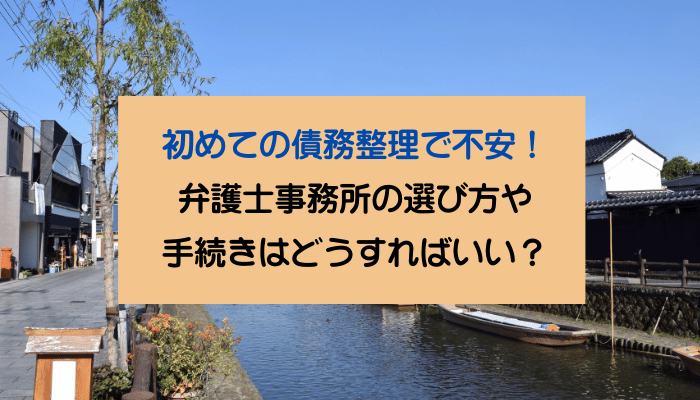 初めての債務整理で不安！弁護士事務所の選び方や手続きはどうすればいい？