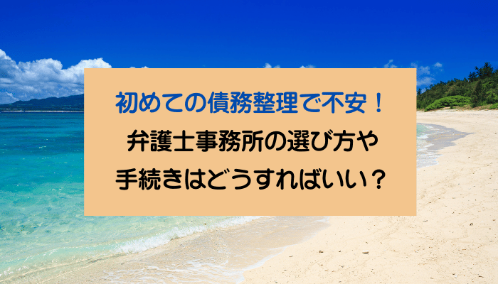 初めての債務整理で不安！弁護士事務所の選び方や手続きはどうすればいい？