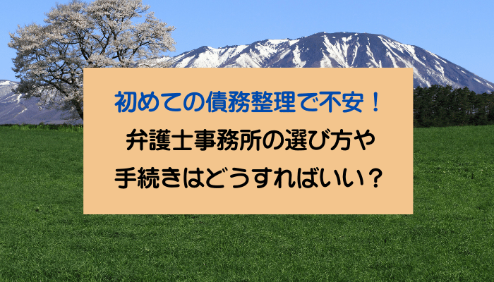 初めての債務整理で不安！弁護士事務所の選び方や手続きはどうすればいい？