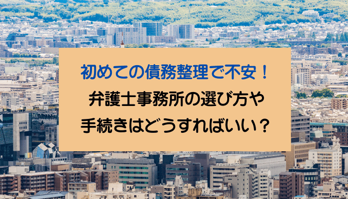 初めての債務整理で不安！弁護士事務所の選び方や手続きはどうすればいい？