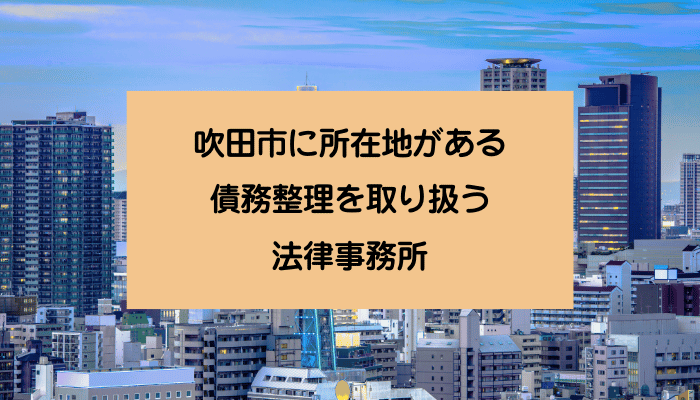 吹田市に所在地がある債務整理を取り扱う法律事務所
