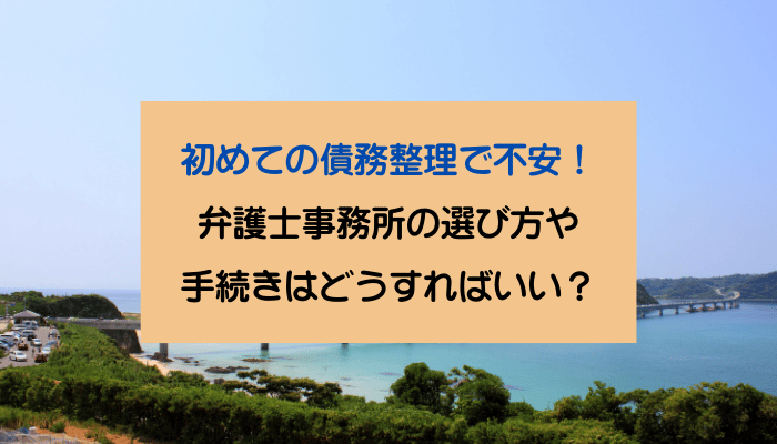 初めての債務整理で不安！弁護士事務所の選び方や手続きはどうすればいい？