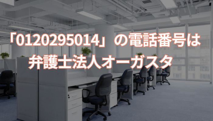 「0120295014」の電話番号は弁護士法人オーガスタ