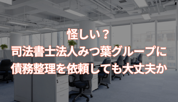 怪しい？司法書士法人みつ葉グループに債務整理を依頼しても大丈夫か