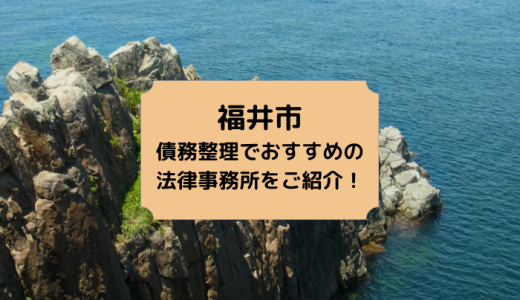 【2024年版】福井県で債務整理や無料相談ができる！おすすめ弁護士・司法書士事務所