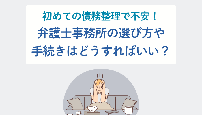 初めての債務整理で不安！弁護士事務所の選び方や手続きはどうすればいい？