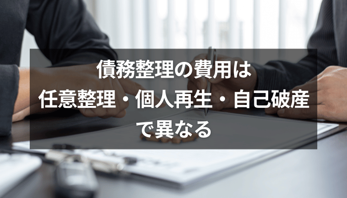 債務整理の費用は任意整理・個人再生・自己破産で異なる