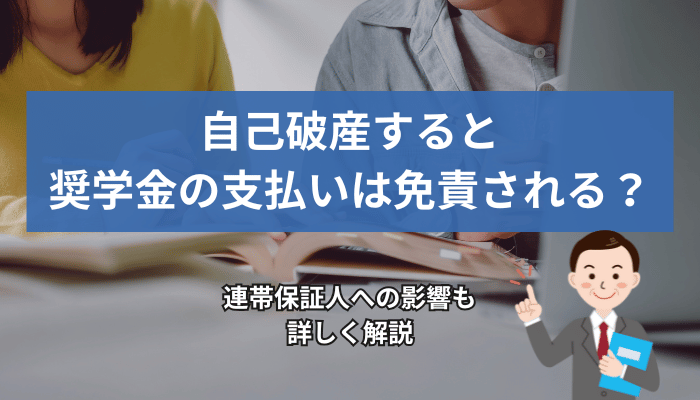 自己破産すると奨学金の支払いは免責される？連帯保証人への影響も詳しく解説