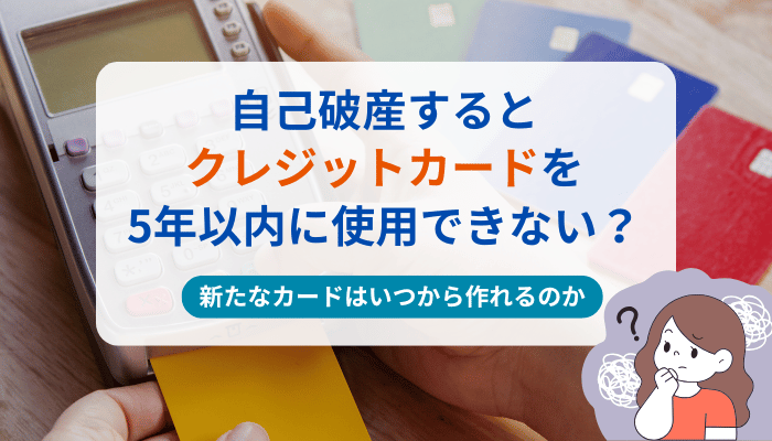自己破産するとクレジットカードを5年以内に使用できない？新たなカードはいつから作れるのか